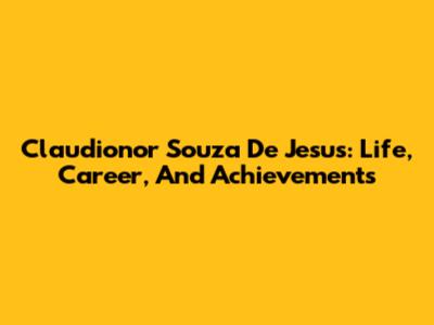 Claudionor Souza De Jesus: Life, Career, And Achievements
