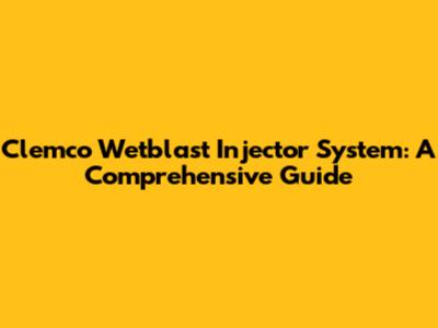 Clemco Wetblast Injector System: A Comprehensive Guide
