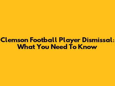 Clemson Football Player Dismissal: What You Need To Know