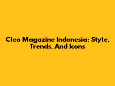 Cleo Magazine Indonesia: Style, Trends, And Icons