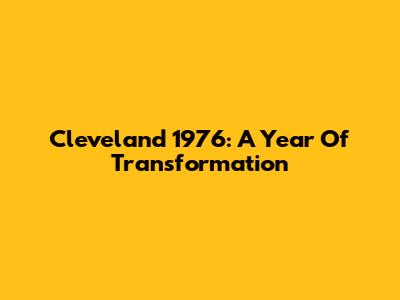 Cleveland 1976: A Year Of Transformation