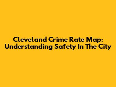 Cleveland Crime Rate Map: Understanding Safety In The City