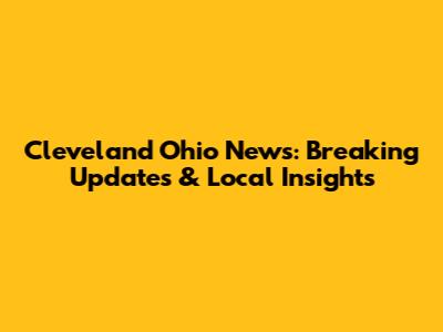 Cleveland Ohio News: Breaking Updates & Local Insights