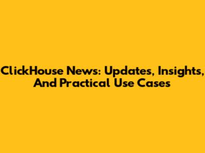 ClickHouse News: Updates, Insights, And Practical Use Cases