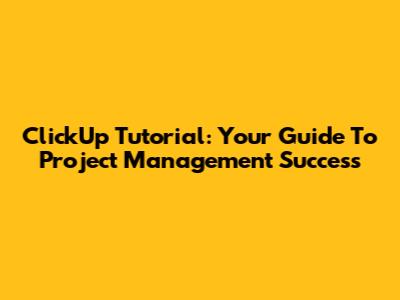 ClickUp Tutorial: Your Guide To Project Management Success