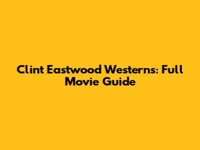 Clint Eastwood Westerns: Full Movie Guide