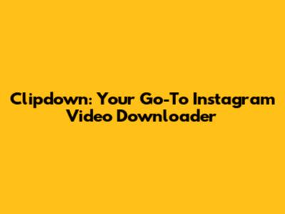Clipdown: Your Go-To Instagram Video Downloader