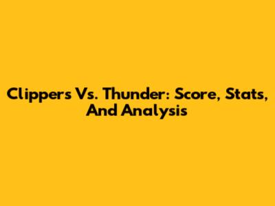 Clippers Vs. Thunder: Score, Stats, And Analysis