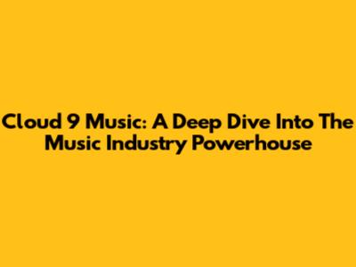 Cloud 9 Music: A Deep Dive Into The Music Industry Powerhouse