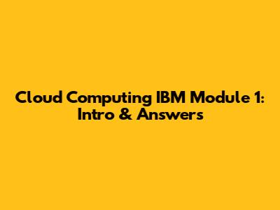 Cloud Computing IBM Module 1: Intro & Answers