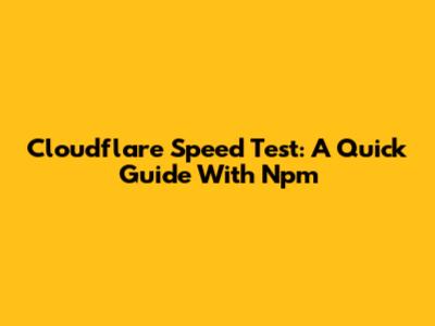 Cloudflare Speed Test: A Quick Guide With Npm