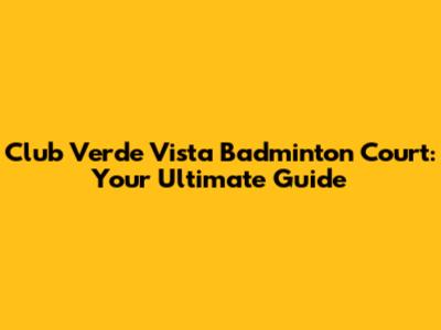 Club Verde Vista Badminton Court: Your Ultimate Guide