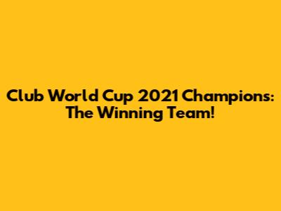 Club World Cup 2021 Champions: The Winning Team!