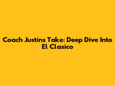 Coach Justin's Take: Deep Dive Into El Clasico