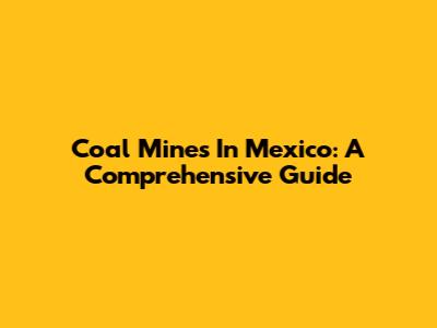 Coal Mines In Mexico: A Comprehensive Guide