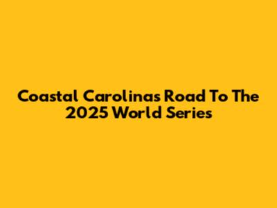 Coastal Carolina's Road To The 2025 World Series