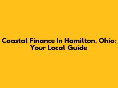 Coastal Finance In Hamilton, Ohio: Your Local Guide