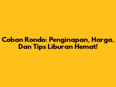 Coban Rondo: Penginapan, Harga, Dan Tips Liburan Hemat!