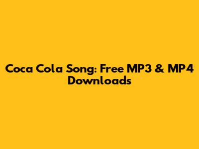 Coca Cola Song: Free MP3 & MP4 Downloads
