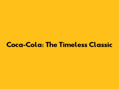 Coca-Cola: The Timeless Classic