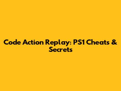 Code Action Replay: PS1 Cheats & Secrets