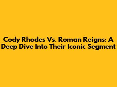 Cody Rhodes Vs. Roman Reigns: A Deep Dive Into Their Iconic Segment