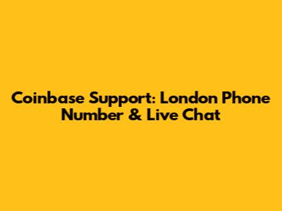 Coinbase Support: London Phone Number & Live Chat