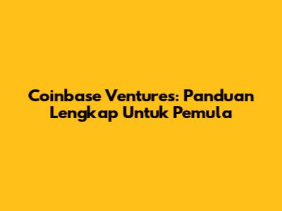 Coinbase Ventures: Panduan Lengkap Untuk Pemula