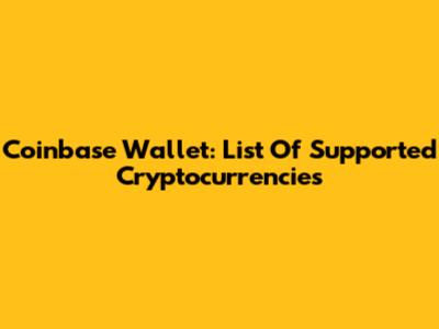 Coinbase Wallet: List Of Supported Cryptocurrencies
