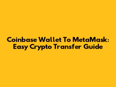 Coinbase Wallet To MetaMask: Easy Crypto Transfer Guide