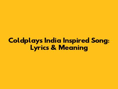 Coldplay's India Inspired Song: Lyrics & Meaning