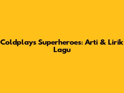 Coldplay's Superheroes: Arti & Lirik Lagu