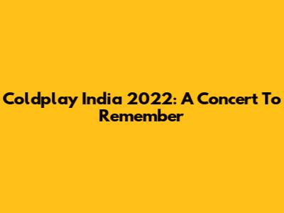 Coldplay India 2022: A Concert To Remember