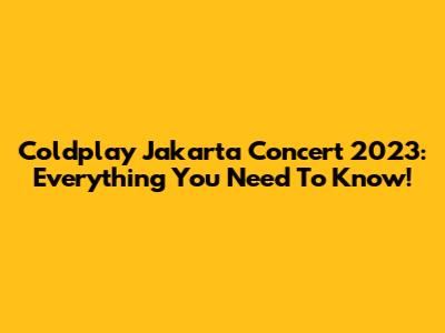 Coldplay Jakarta Concert 2023: Everything You Need To Know!