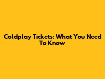 Coldplay Tickets: What You Need To Know