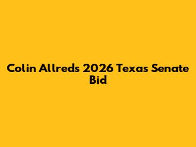 Colin Allred's 2026 Texas Senate Bid