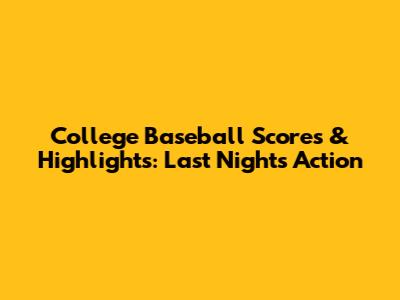 College Baseball Scores & Highlights: Last Night's Action