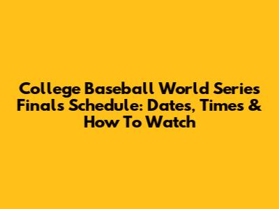 College Baseball World Series Finals Schedule: Dates, Times & How To Watch