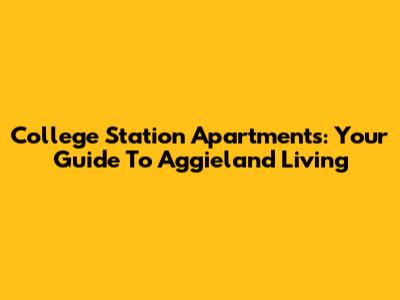 College Station Apartments: Your Guide To Aggieland Living