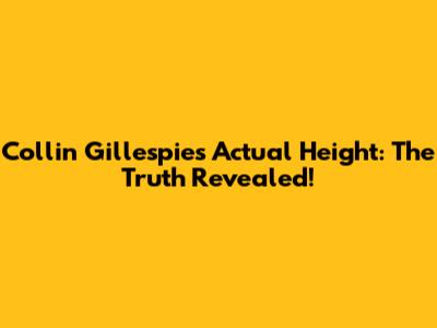 Collin Gillespie's Actual Height: The Truth Revealed!