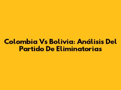 Colombia Vs Bolivia: Análisis Del Partido De Eliminatorias