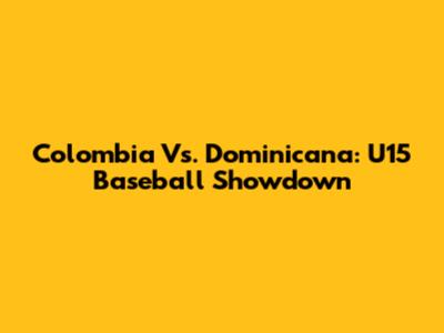 Colombia Vs. Dominicana: U15 Baseball Showdown