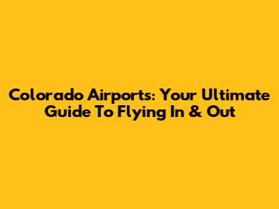 Colorado Airports: Your Ultimate Guide To Flying In & Out