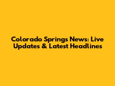 Colorado Springs News: Live Updates & Latest Headlines