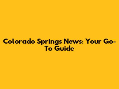 Colorado Springs News: Your Go-To Guide