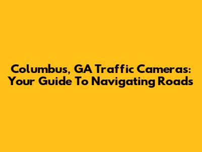 Columbus, GA Traffic Cameras: Your Guide To Navigating Roads