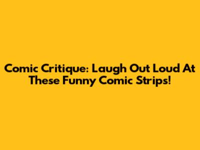 Comic Critique: Laugh Out Loud At These Funny Comic Strips!