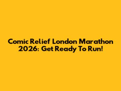 Comic Relief London Marathon 2026: Get Ready To Run!