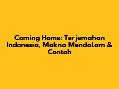Coming Home: Terjemahan Indonesia, Makna Mendalam & Contoh