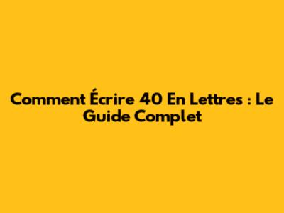 Comment Écrire 40 En Lettres : Le Guide Complet